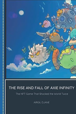 rise and fall of axie infinity the nft game that shocked the world twice 1st edition airgil djane