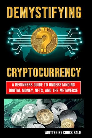 demystifying cryptocurrency a beginner s guide to understanding digital money nfts and the metaverse 1st