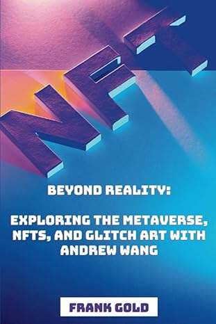 beyond reality exploring the metaverse nfts and glitch art with andrew wang 1st edition frank gold