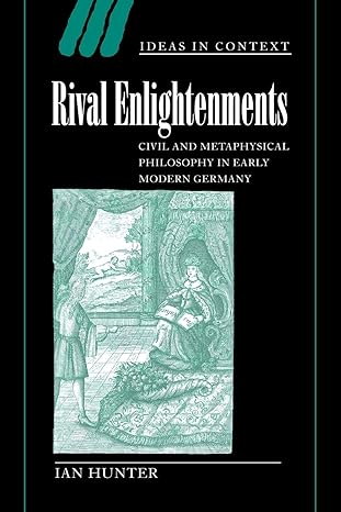 rival enlightenments civil and metaphysical philosophy in early modern germany 1st edition ian hunter