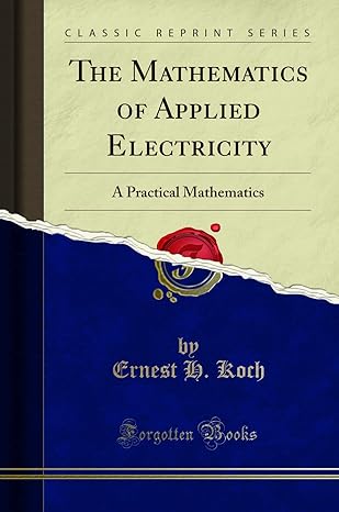 the mathematics of applied electricity a practical mathematics 1st edition ernest h koch 1330113071,