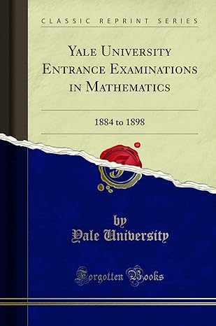 yale university entrance examinations in mathematics 1884 to 1898 1st edition yale university 133017397x,