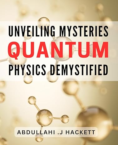 unveiling mysteries quantum physics demystified unraveling the enigmas of quantum mechanics a comprehensive