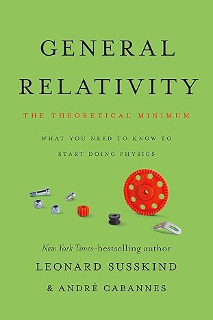 general relativity the theoretical minimum 1st edition leonard susskind ,andre cabannes 1541601785,