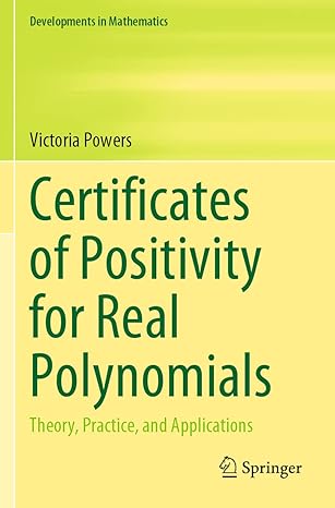 certificates of positivity for real polynomials theory practice and applications 1st edition victoria powers