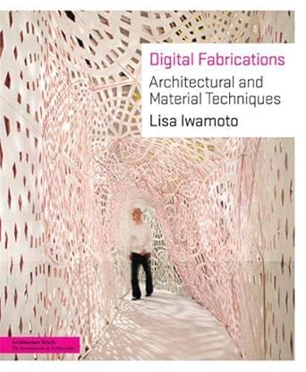 digital fabrications architectural and material techniques 1st edition lisa iwamoto 1568987900, 978-1568987903