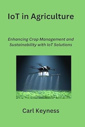 iot in agriculture enhancing crop management and sustainability with iot solutions 1st edition carl keyness