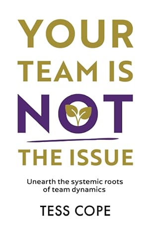 your team is not the issue unearth the systemic roots of team dynamics 1st edition tess cope 1915771234,