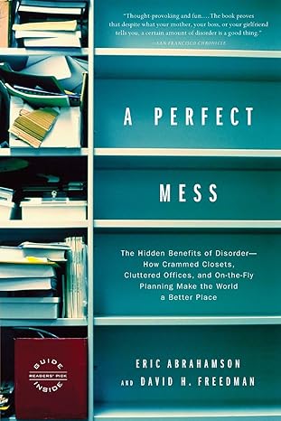a perfect mess the hidden benefits of disorder how crammed closets cluttered offices and on the fly planning