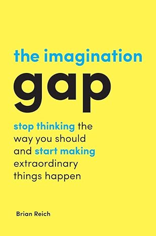 the imagination gap stop thinking the way you should and start making extraordinary things happen 1st edition