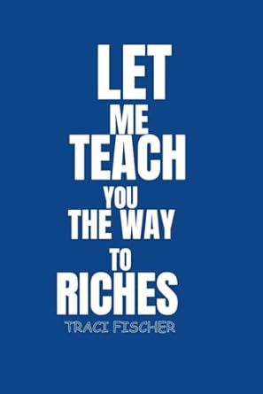 let me teach you the way to riches mastering the art of financial success and prosperity 1st edition traci