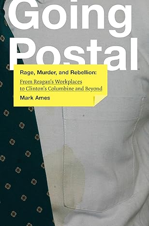 going postal rage murder and rebellion from reagan s workplaces to clinton s columbine and beyond 1st edition