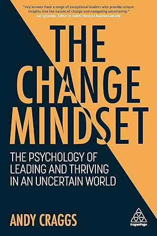 the change mindset the psychology of leading and thriving in an uncertain world 1st edition andy craggs