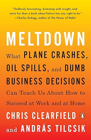 meltdown what plane crashes oil spills and dumb business decisions can teach us about how to succeed at work