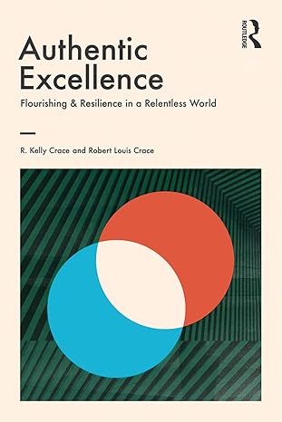 authentic excellence flourishing and resilience in a relentless world 1st edition r. kelly crace ,robert