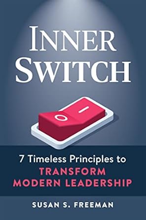 inner switch 7 timeless principles to transform modern leadership 1st edition susan s. freeman 1642011576,