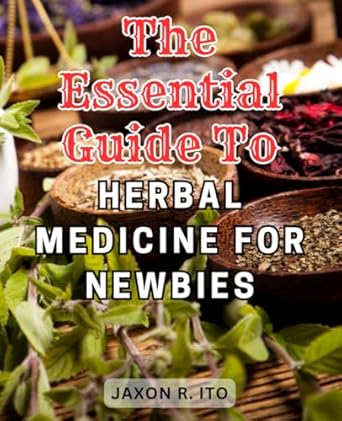 the essential guide to herbal medicine for newbies holistic herbal remedies discover the power of nature to