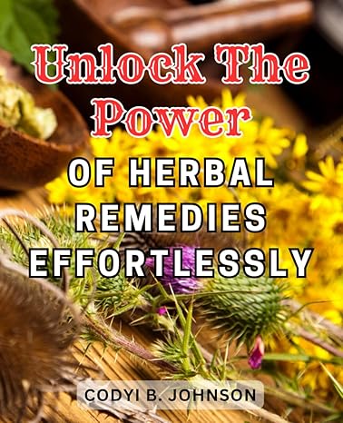 unlock the power of herbal remedies effortlessly harness the healing power of medicinal herbs unlock natural