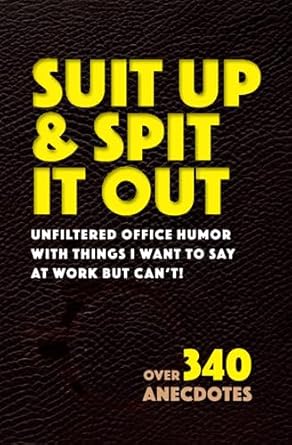 suit up and spit it out unfiltered office humor with things i want to say at work but can t over 340