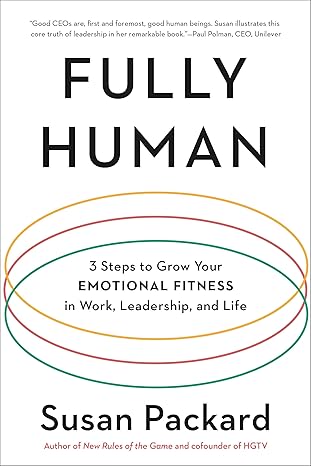 fully human 3 steps to grow your emotional fitness in work leadership and life 1st edition susan packard
