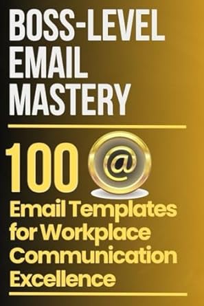boss level email mastery 100 email templates for workplace communication excellence 1st edition eleanor blake