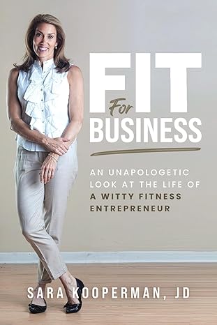 fit for business an unapologetic look at the life of a witty fitness entrepreneur 1st edition sara kooperman