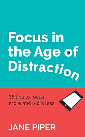 focus in the age of distraction 35 tips to focus more and work less 1st edition jane piper 1784521264,