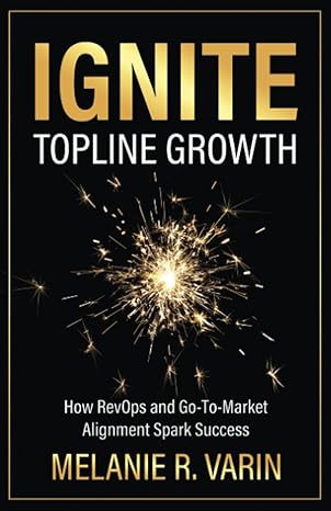 ignite topline growth how revops and go to market alignment spark success 1st edition melanie r. varin