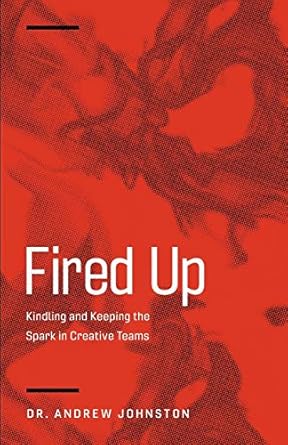 fired up kindling and keeping the spark in creative teams 1st edition dr. andrew johnston 0991330722,