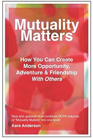 mutuality matters how you can create more opportunity adventure and friendship with others 1st edition kare