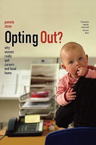 opting out why women really quit careers and head home 1st edition pamela stone 0520256573, 978-0520256576