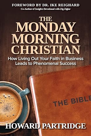 the monday morning christian how living out your faith in business leads to phenomenal success 1st edition