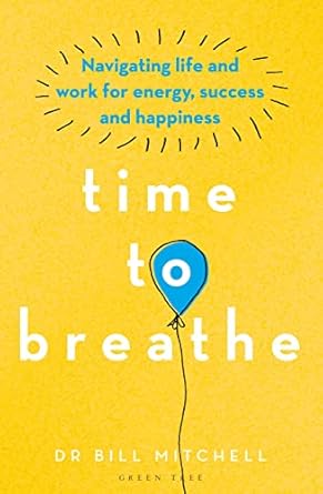 time to breathe navigating life and work for energy success and happiness 1st edition bill mitchell