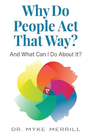 why do people act that way and what can i do about it 1st edition dr. myke merrill 1893610187, 978-1893610187