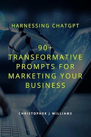 harnessing chatgpt 90+ transformative prompts for marketing your business 1st edition christopher j williams