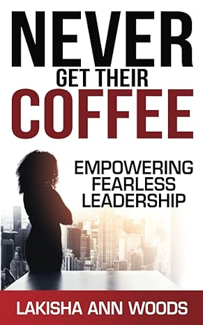 never get their coffee empowering fearless leadership 1st edition lakisha ann woods 1637351844, 978-1637351840