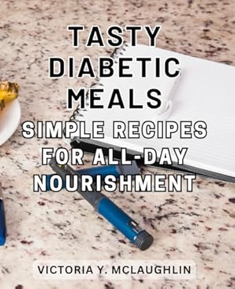 tasty diabetic meals simple recipes for all day nourishment delicious diabetic friendly recipes crafted with