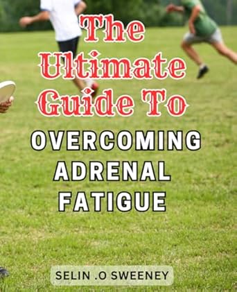 the ultimate guide to overcoming adrenal fatigue revitalize your life proven solutions to combat adrenal