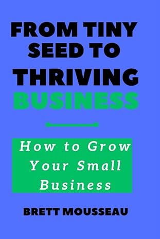 from tiny seed to thriving business how to grow your small business 1st edition brett mousseau 979-8388495914