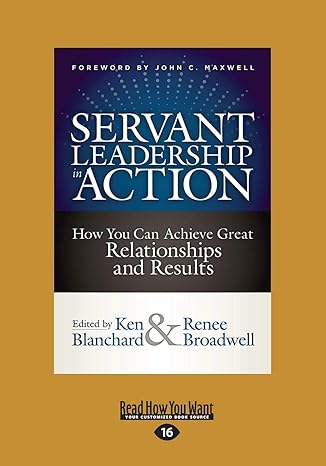servant leadership in action how you can achieve great relationships and results large type / large print
