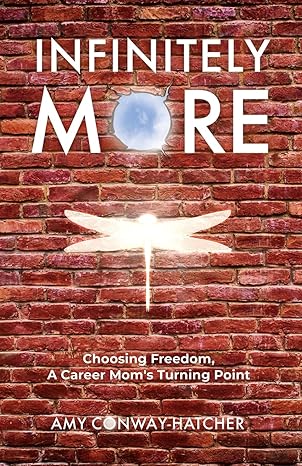 infinitely more choosing freedom a career mom s turning point 1st edition amy conway-hatcher 1637306482,