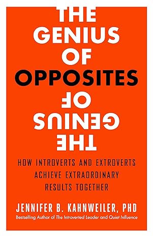 the genius of opposites how introverts and extroverts achieve extraordinary results together 1st edition