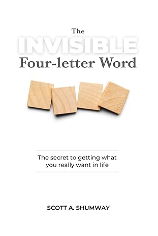 the invisible four letter word the secret to getting what you really want in life 1st edition scott a.