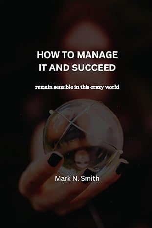 how to manage it and succeed remain sensible in this crazy world 1st edition mark n. smith 979-8860003002