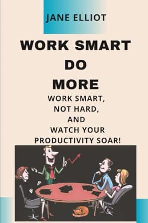 work smart do more work smart not hard and watch your productivity soar 1st edition jane elliott