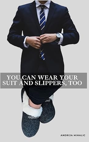 you can have your suit and slippers too work arrangements where we were where we are and where we could be