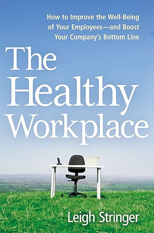 the healthy workplace how to improve the well being of your employees and boost your company s bottom line