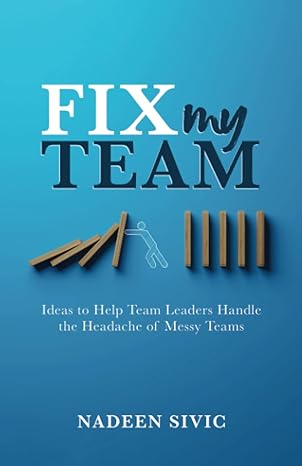 fix my team ideas to help team leaders handle the headache of messy teams 1st edition nadeen sivic