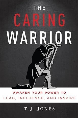 the caring warrior awaken your power to lead influence and inspire 1st edition t. j. jones 1599327600,