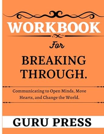 workbook for breaking through communicating to open minds move hearts and change the world 1st edition guru